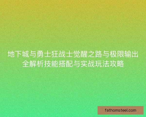地下城与勇士狂战士觉醒之路与极限输出全解析技能搭配与实战玩法攻略